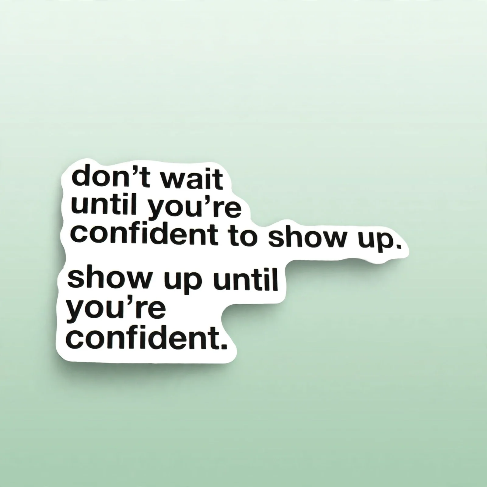 don't wait until you're confident to show up. show up until you're confident.