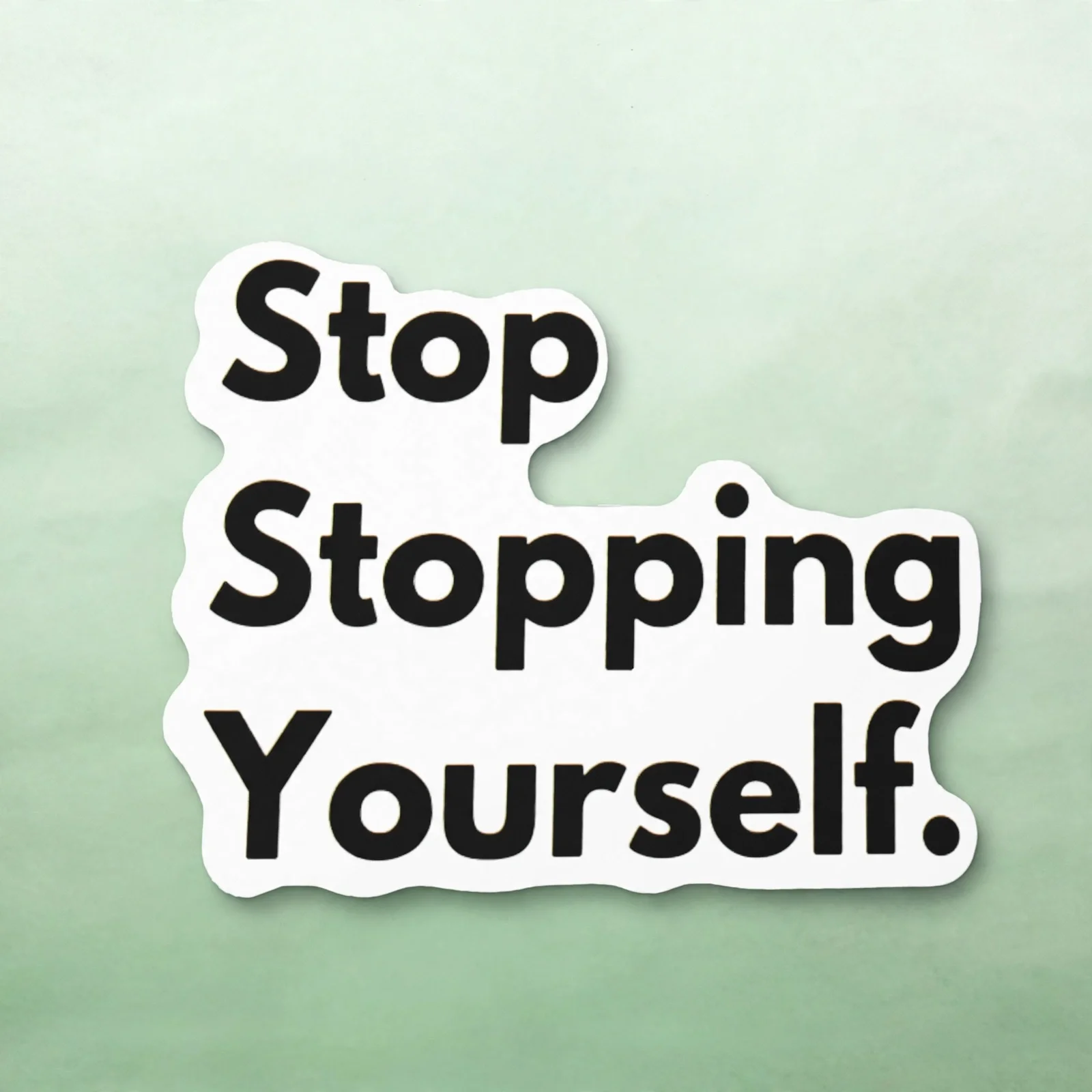 Stop Stopping Yourself.