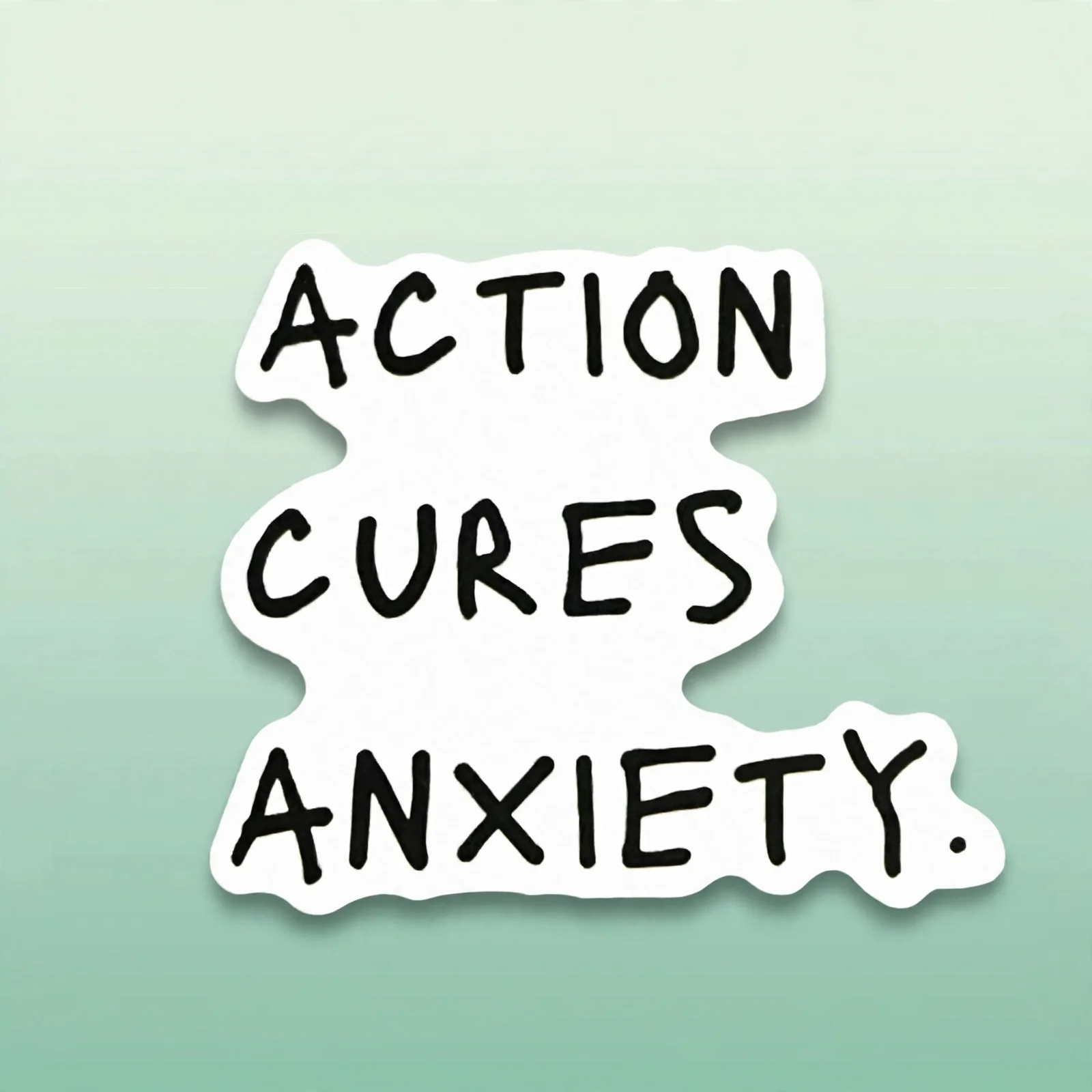 ACTION CURES ANXIETY.