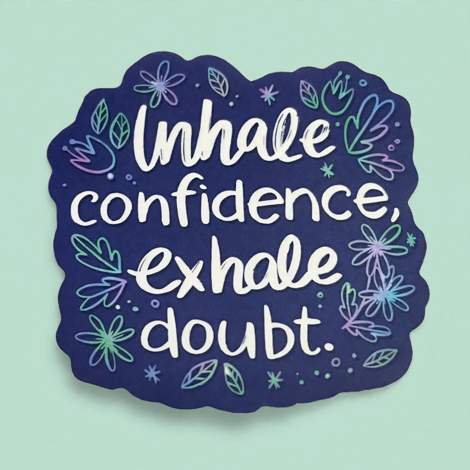Inhale confidence, exhale doubt.