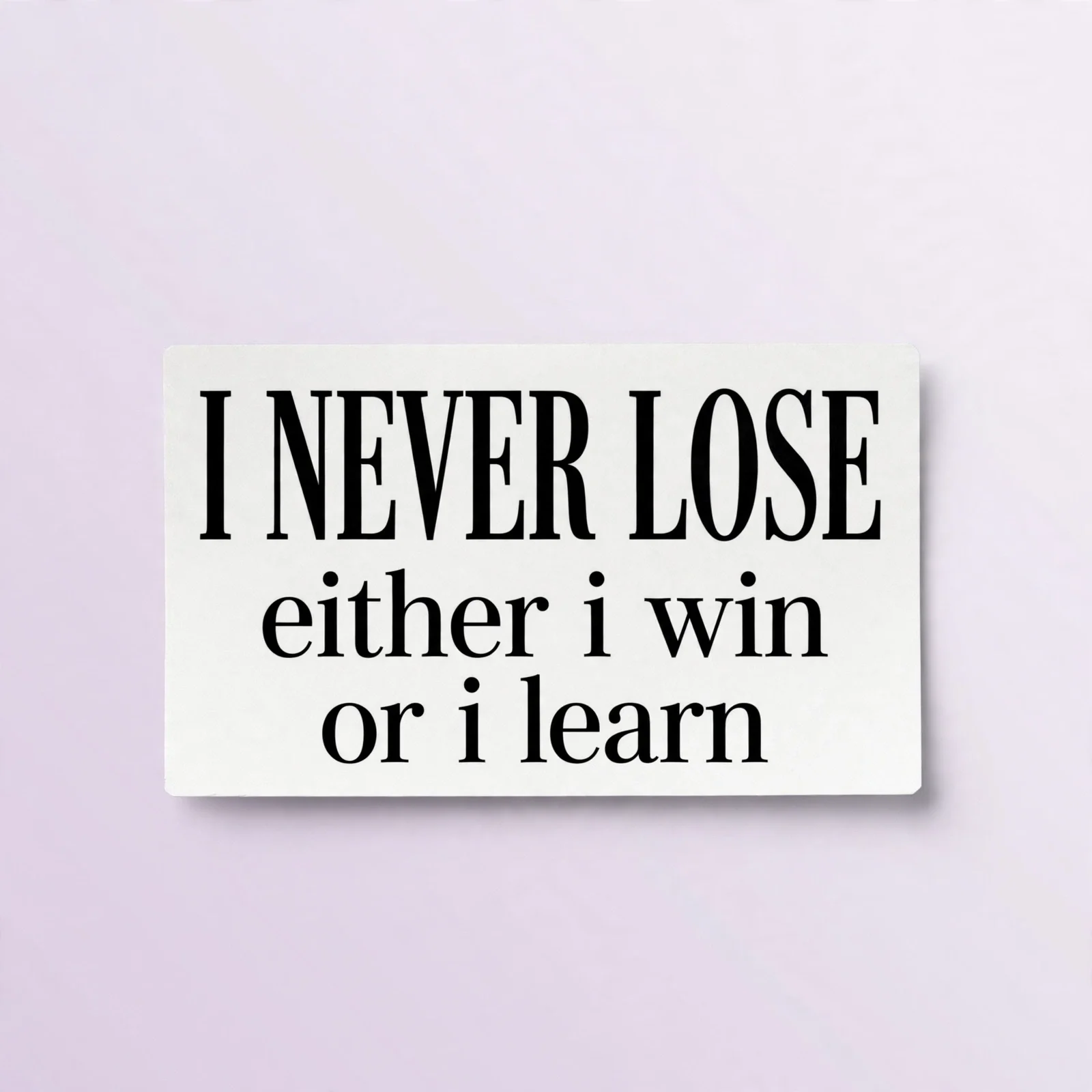 I NEVER LOSE either i win or i learn