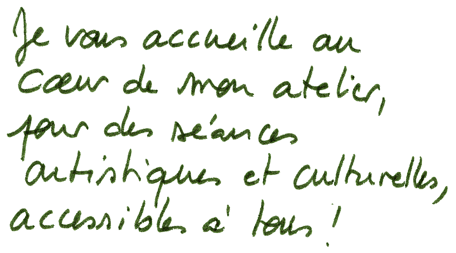 Texte écrit à la main en vert, disant : « Je vous accueille au cœur de mon atelier, pour des séances artistiques et culturelles accessibles à tous ».