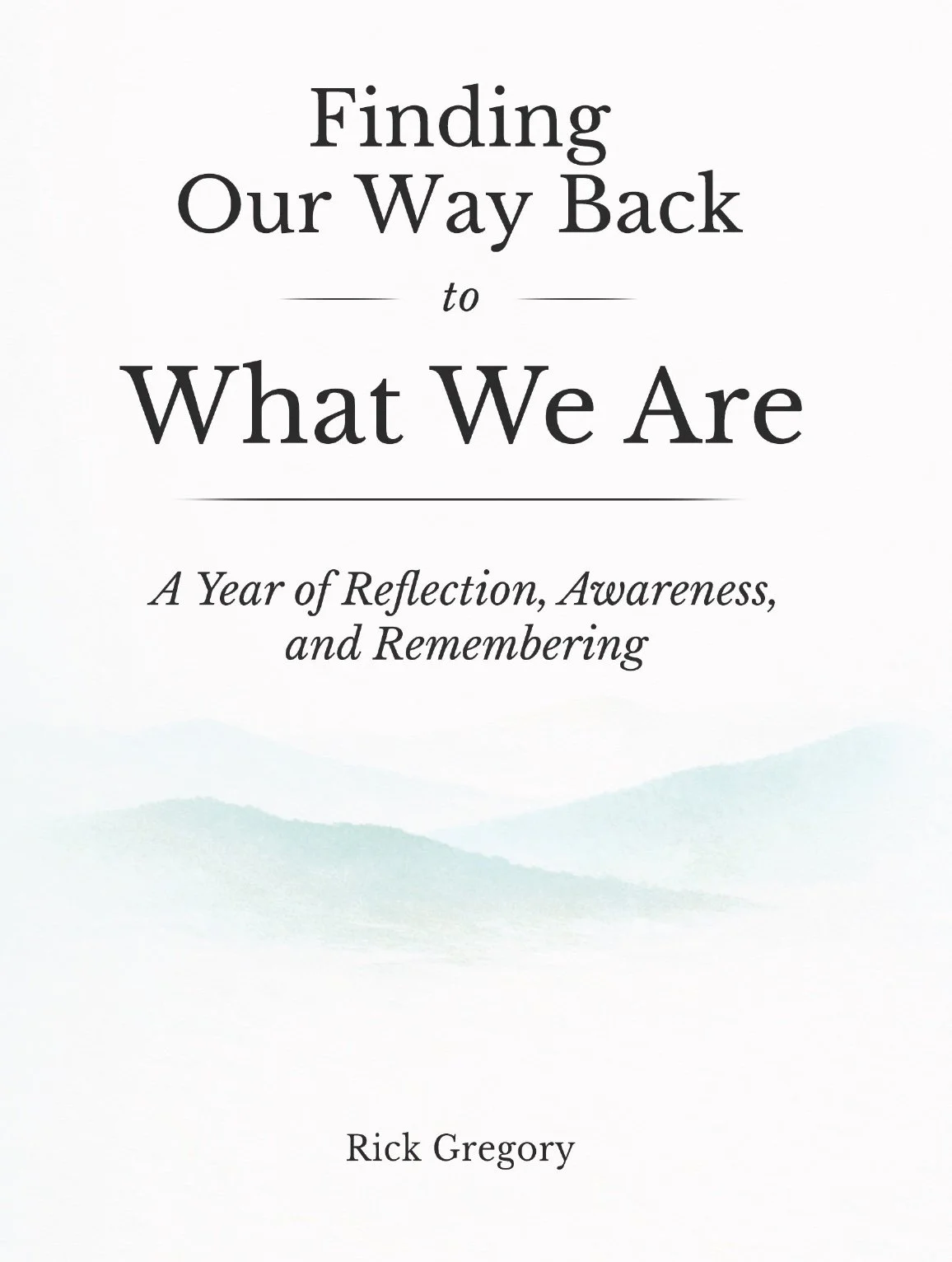 Book cover titled 'Finding Our Way Back to What We Are: A Year of Reflection, Awareness, and Remembering' by Rick Gregory, with a light watercolor mountain landscape in the background.