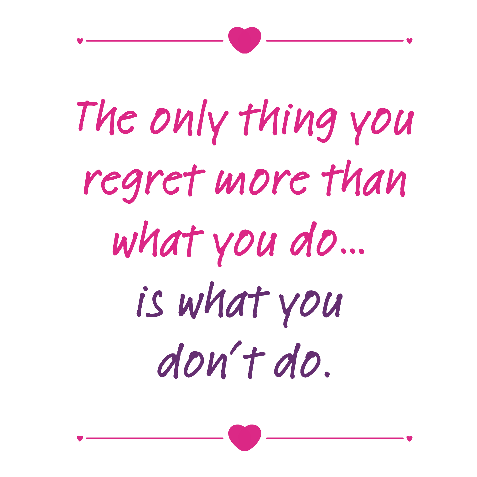 Pink and purple script text that reads: "The only thing you regret more than what you do... is what you don't do," with hearts above and below the text.