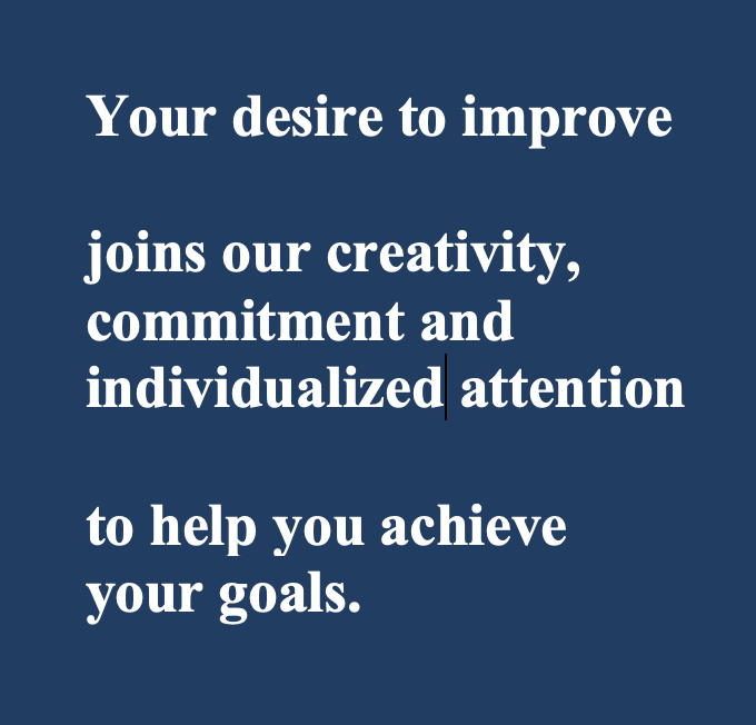 Text saying, 'Your desire to improve joins our creativity, commitment and individualized attention to help you achieve your goals,' on a dark blue background.
