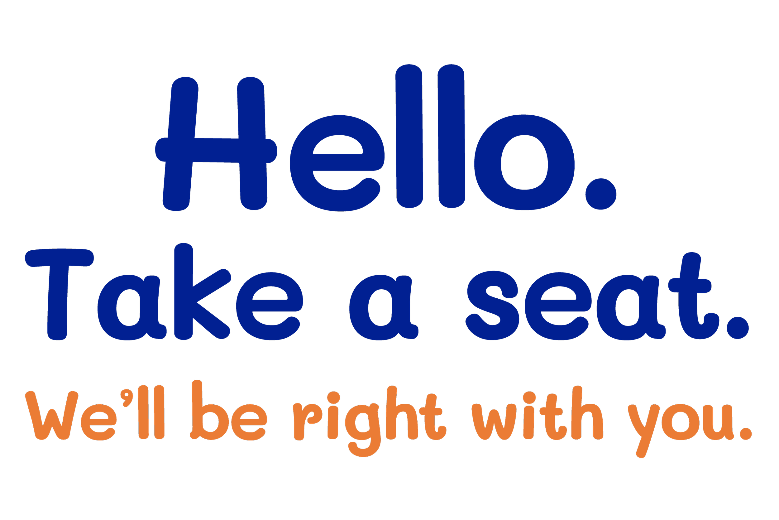 Text saying 'Hello. Take a seat. We'll be right with you.' in blue and orange on a black background.