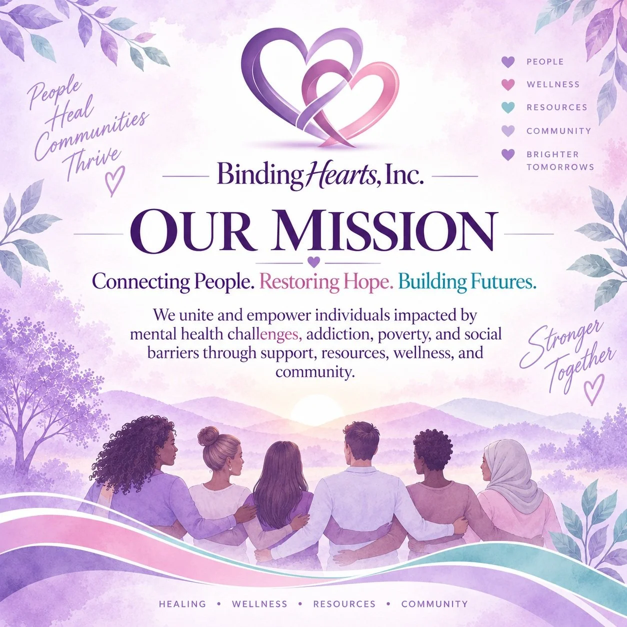 Our mission begins with one simple belief:

No one should have to navigate life&rsquo;s hardest seasons alone. 💜

Binding Hearts Inc. exists to unite and empower individuals impacted by mental health challenges, addiction, poverty, and social limita