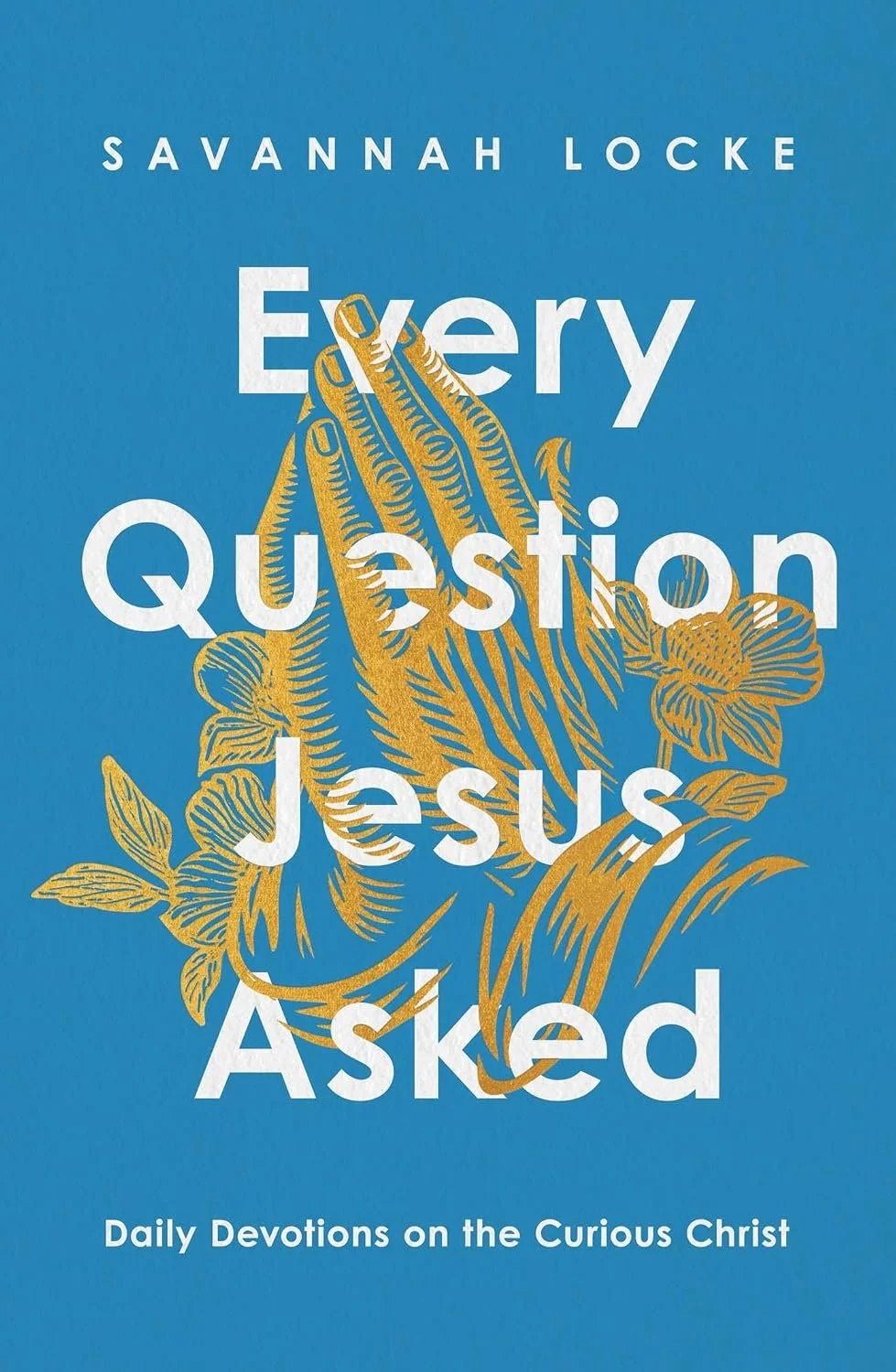 Cover of a book titled 'Every Question Jesus Asked' by Savannah Locke, featuring a gold praying hands illustration with floral decorations on a blue background.
