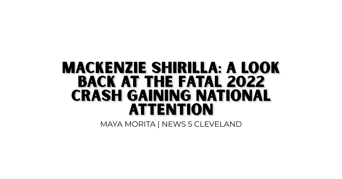 Mackenzie Shirilla: A look back at the fatal 2022 crash gaining national attention