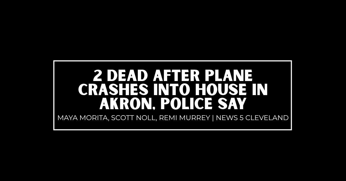 2 dead after plane crashes into house in Akron, police say