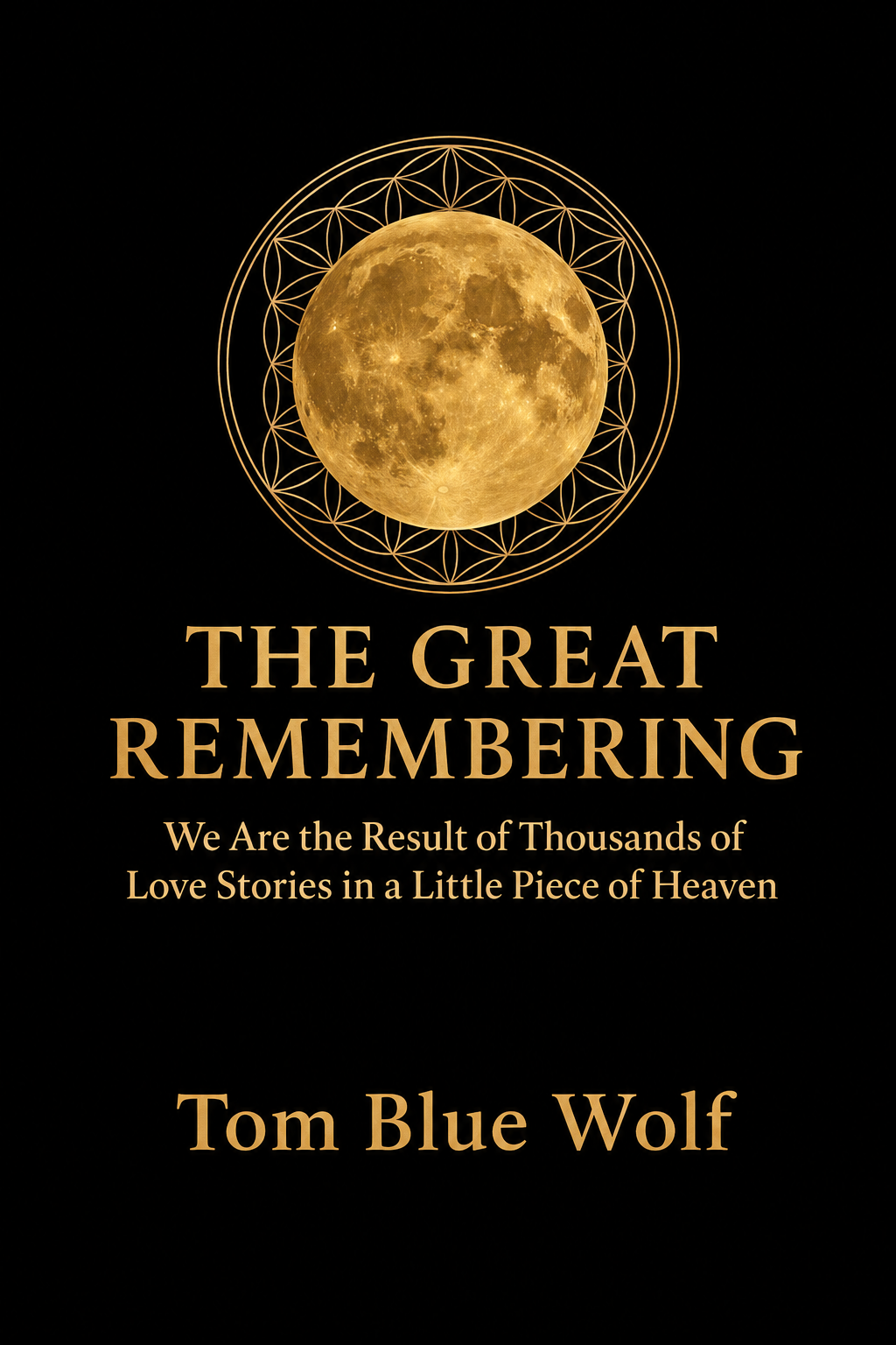 Book cover titled 'The Great Remembering' with a golden moon surrounded by geometric patterns, and the subtitle 'We Are the Result of Thousands of Love Stories in a Little Piece of Heaven' by Tom Blue Wolf.
