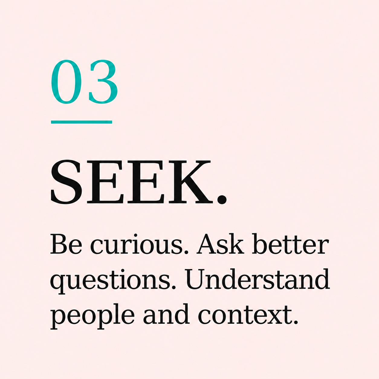 A motivational quote with the number '03' in teal followed by the word 'SEEK' in bold black text. Below, it reads: 'Be curious. Ask better questions. Understand people and context.' on a light pink background.