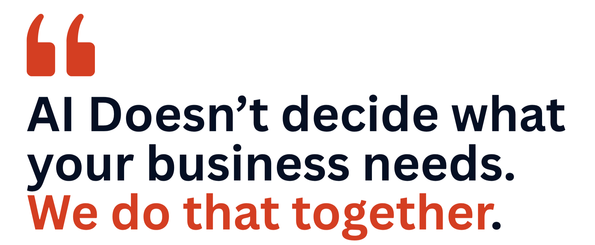 AI doesn't decide what your business needs. We do that together.
