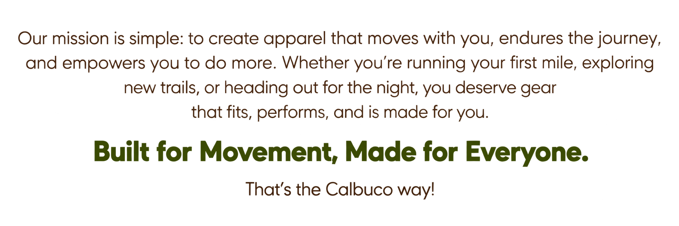 Text saying: "Our mission is simple: to create apparel that moves with you, endures the journey, and empowers you to do more. Whether you're running your first mile, exploring new trails, or heading out for the night, you deserve gear that fits, performs, and is made for you. Built for Movement, Made for Everyone. That's the Calbuco way!"