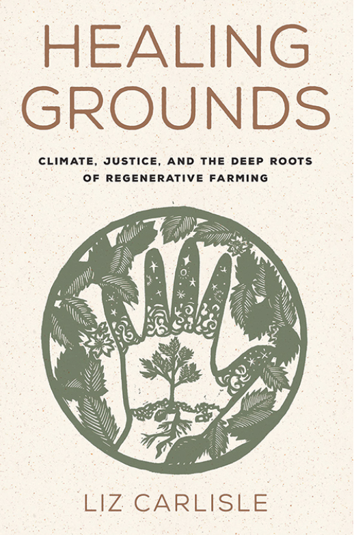 Book cover titled "Healing Grounds: Climate, Justice, and the Deep Roots of Regenerative Farming" by Liz Carlisle, featuring an illustration of a hand encircling a small tree with roots, surrounded by leaves.