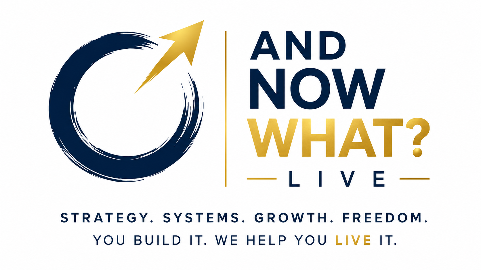 A circular brushstroke with a gold arrow pointing upward on the left. To the right, the text reads: 'And Now What? Live' with additional words below: 'Strategy. Systems. Growth. Freedom. You build it. We help you live it.' in navy and gold colors.