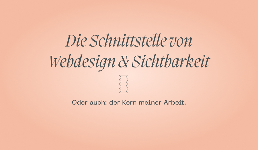 Die Schnittstelle von Sichtbarkeit &amp; Webdesign – was ich damit meine