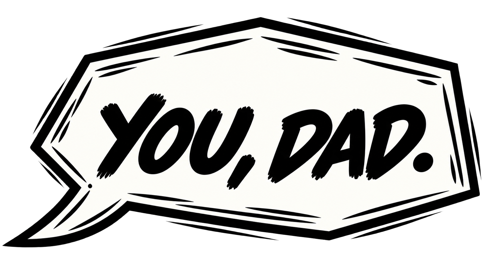 Black and white graphic with the words 'You, Dad.' inside a speech bubble.