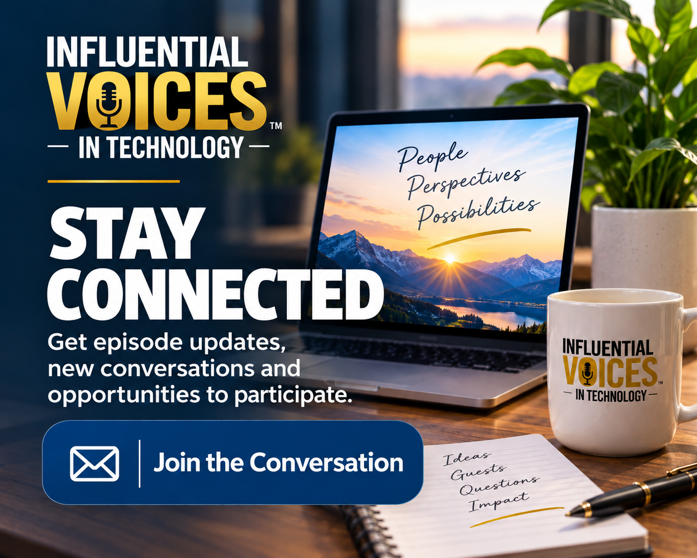 Join the Influential Voices in Technology™ email list for podcast updates, new conversations and ways to participate.