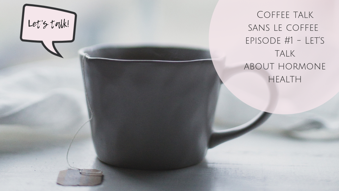 Let's talk hormone health - Coffee Talk Sans Le Coffee Episode #1