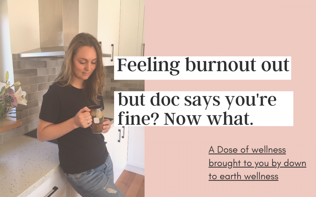 Feeling burnt out but doc says you're fine? Now what.