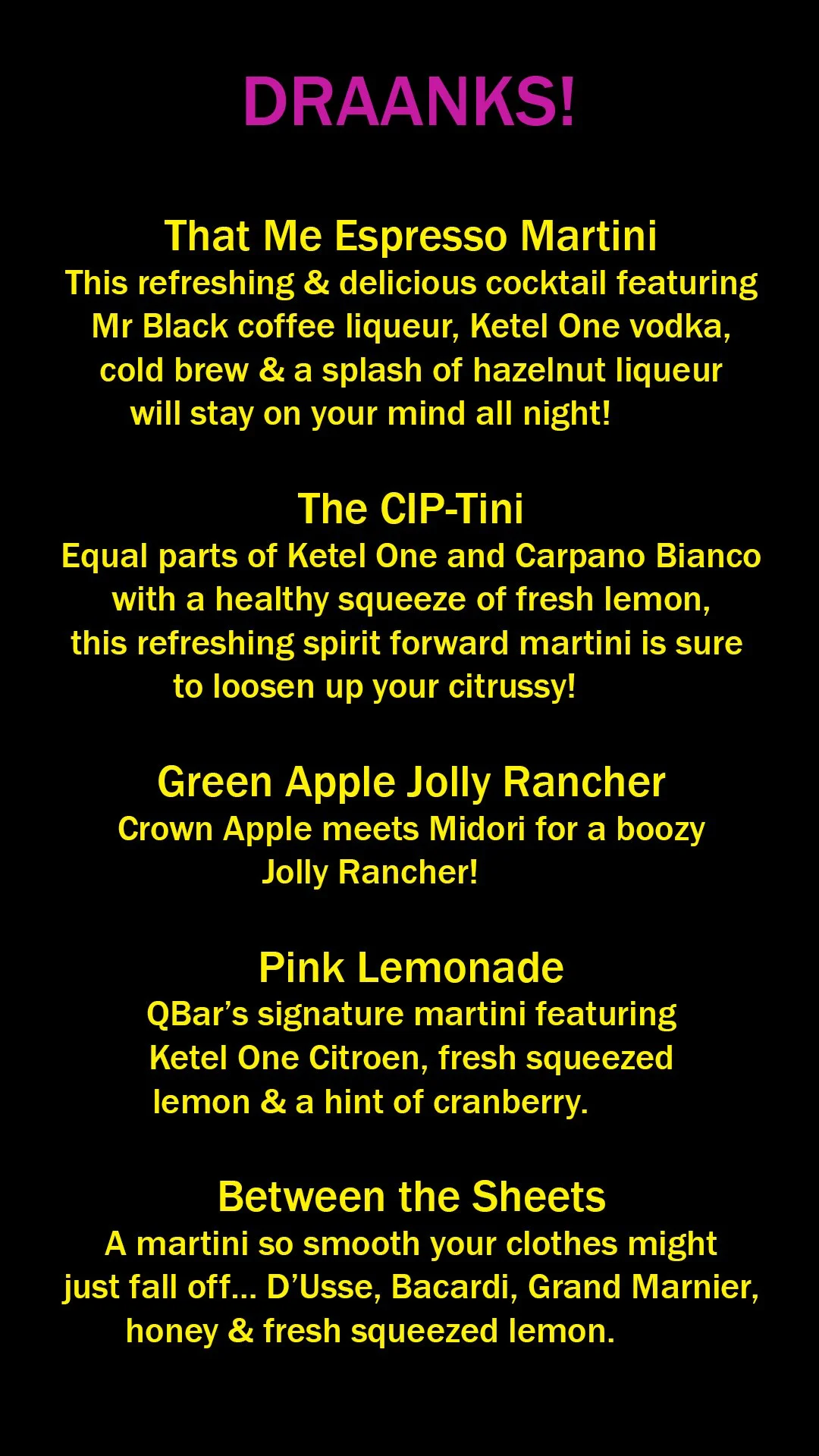 A black background with bright colorful text detailing various cocktails, including Espresso Martini, Cip Tini, Green Apple Jolly Rancher, Pink Lemonade, and a section titled 'Between the Sheets' describing the ingredients and flavors of each drink.