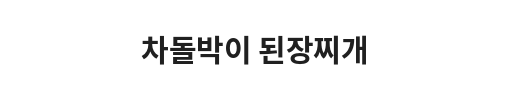 Korean text that reads '차돌박이 된장찌개' indicating a dish name, likely a Korean stew with beef and soybean paste.