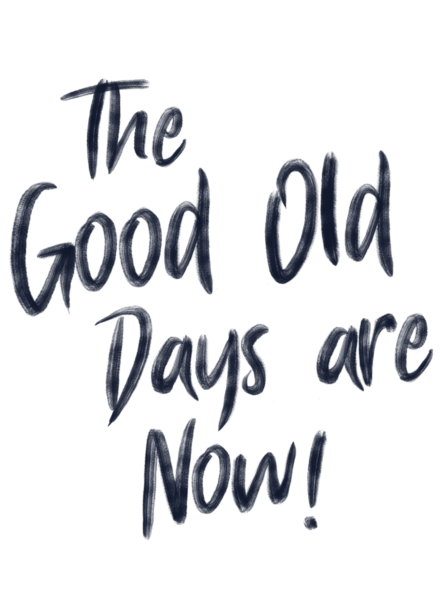 Handwritten text in dark blue ink reads, 'The good old days are now.'