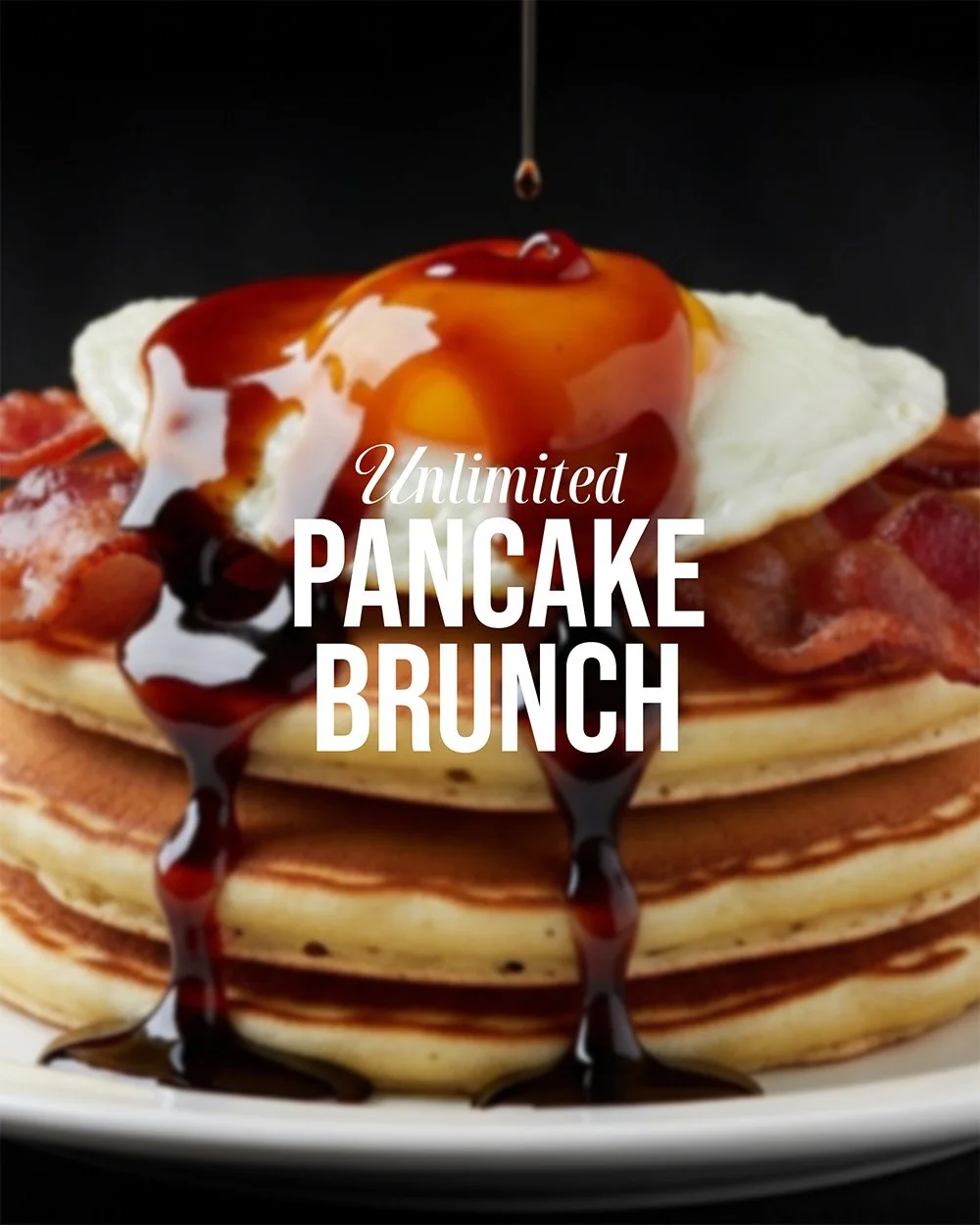 Stack of pancakes topped with a fried egg, bacon, and syrup, with additional syrup being poured from above, advertising unlimited pancake brunch.