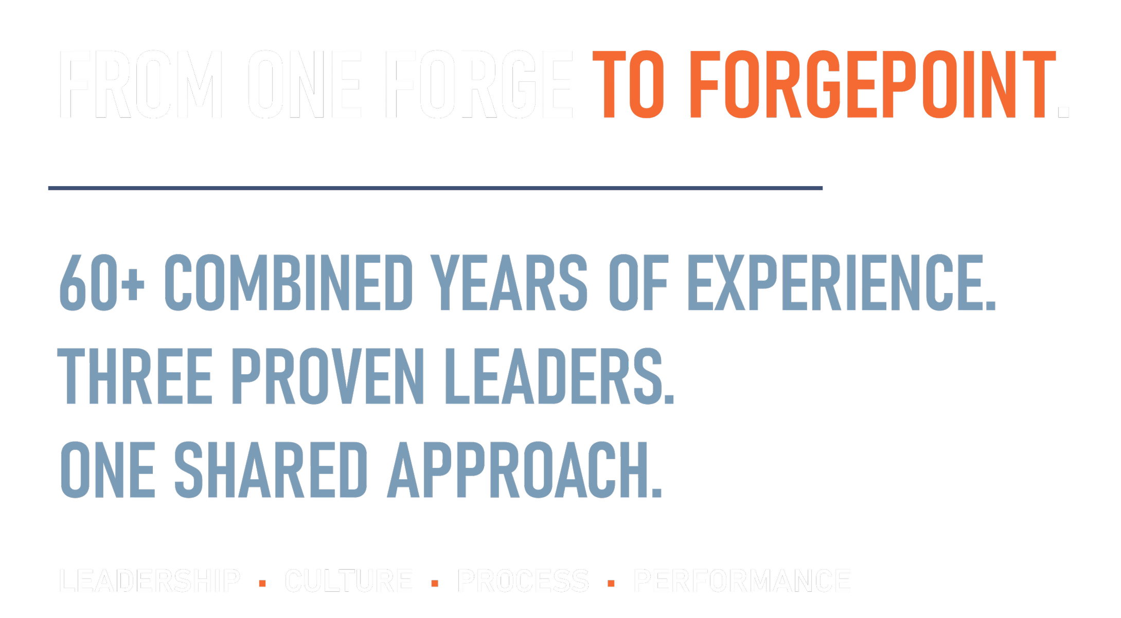 Text on a black background that reads: "From one forge to forge point. 60+ combined years of experience. Three proven leaders. One shared approach. Leadership, Culture, Process, Performance."