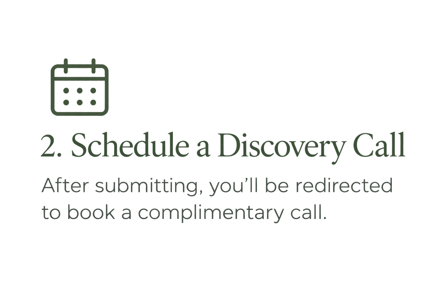 Step 2: Schedule a complimentary discovery call after submitting your application.