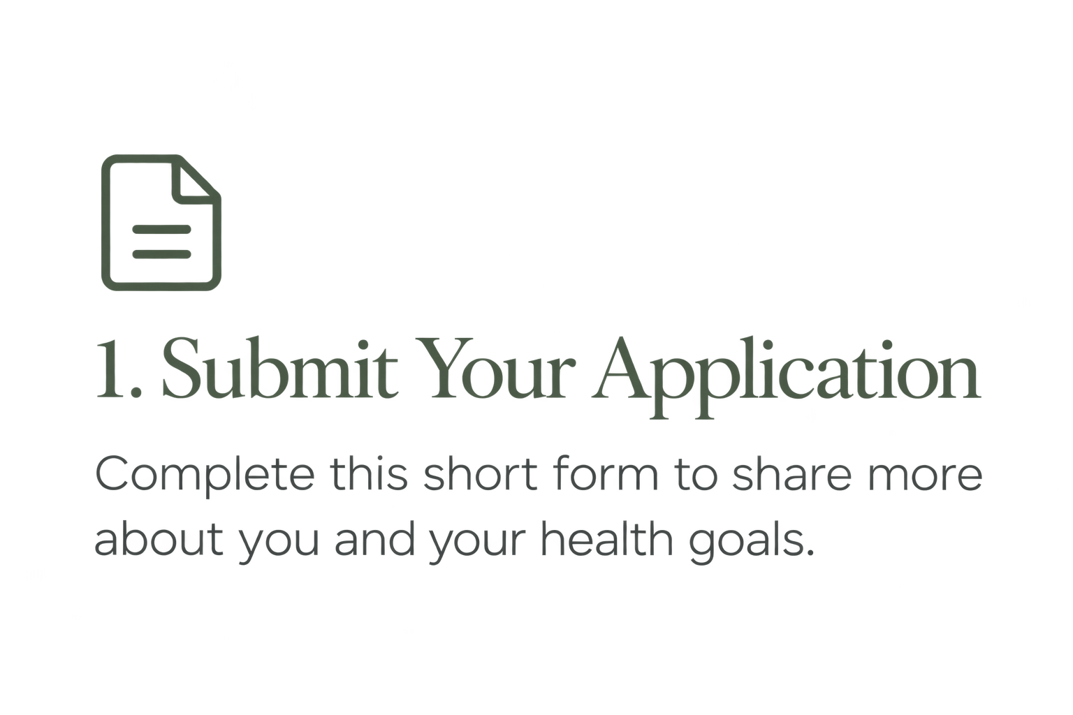 Step 1: Submit your application and share more about yourself and your health goals.