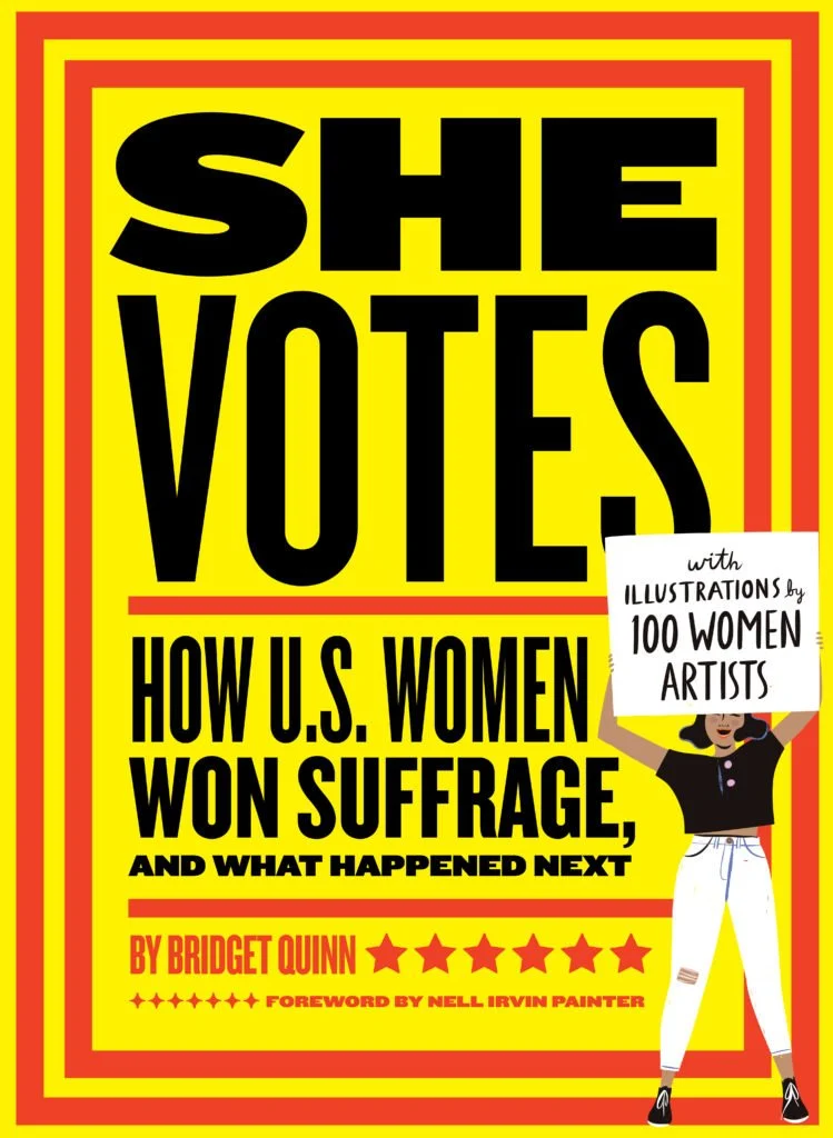 Book cover titled "She Votes: How U.S. Women Won Suffrage, and What Happened Next" by Bridget Quinn with illustrations by 100 women artists. The cover features a woman holding a sign that says "with illustrations by 100 women artists". The background is yellow with red accents and text.