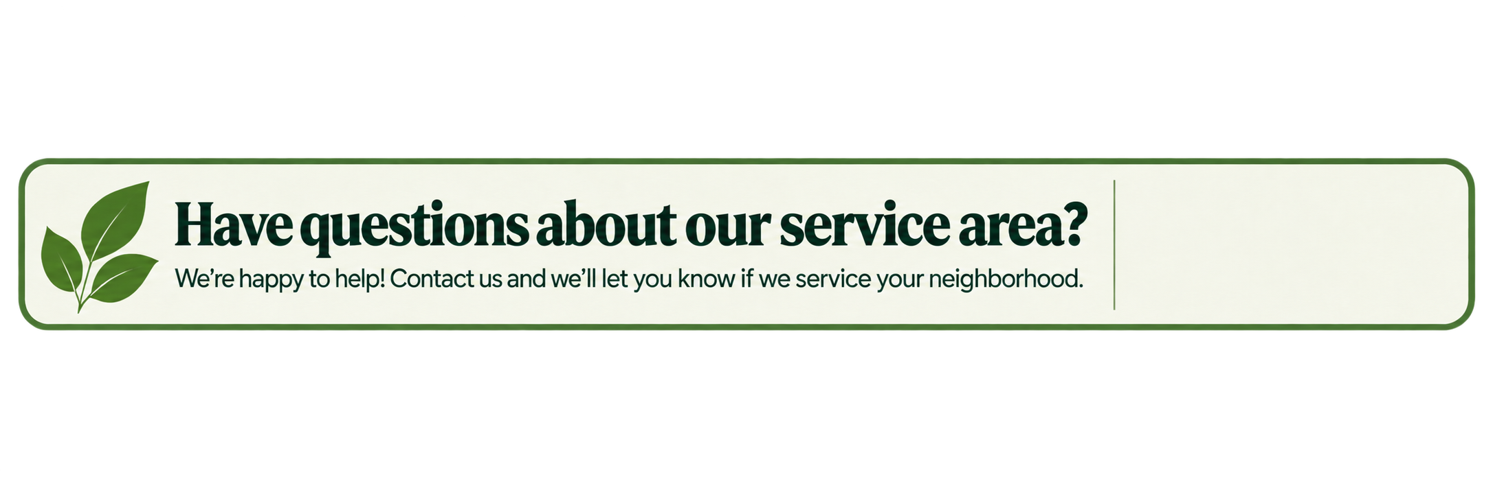 Sign with green leaves graphic asking if you have questions about the service area and offering assistance.