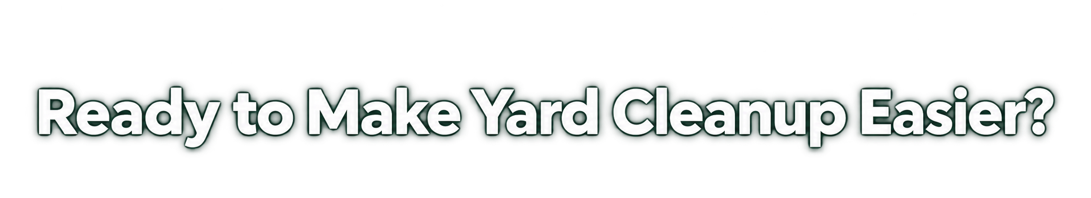 Text on a black background that reads, 'Ready to Make Yard Cleanup Easier?' in large, white, bold letters with a shadow effect.