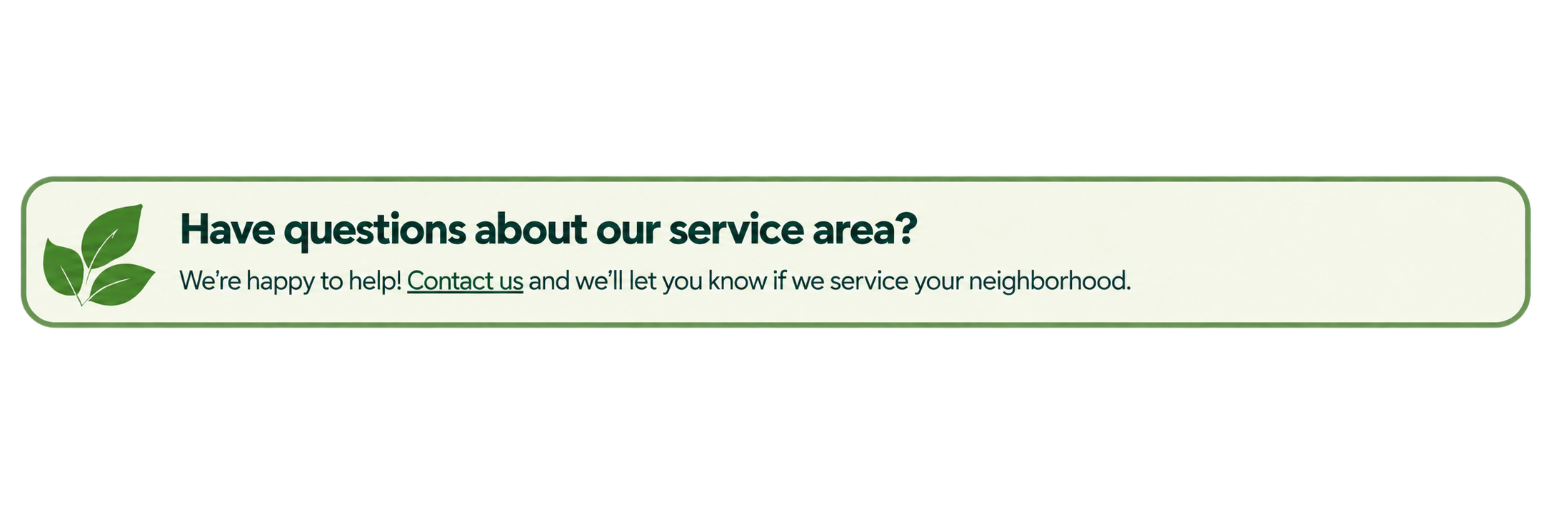 A sign with a green border and a green leaf icon, asking if the viewer has questions about the service area, indicating contact is available for service inquiries.