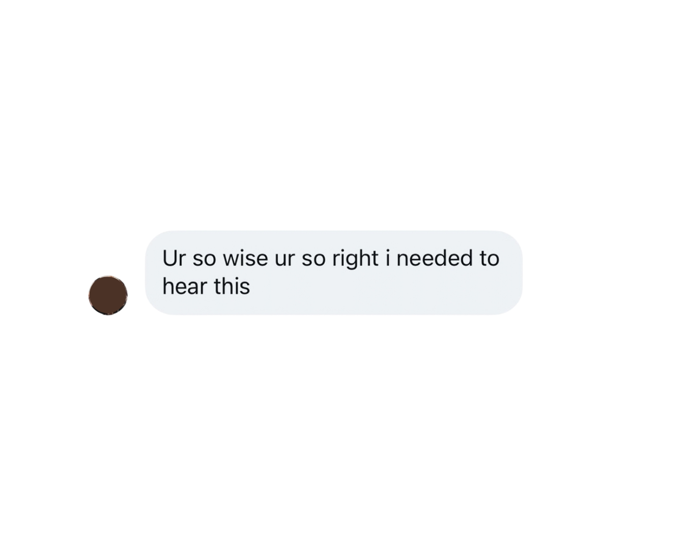 Text message on a phone screen saying, 'Ur so wise ur so right i needed to hear this'.
