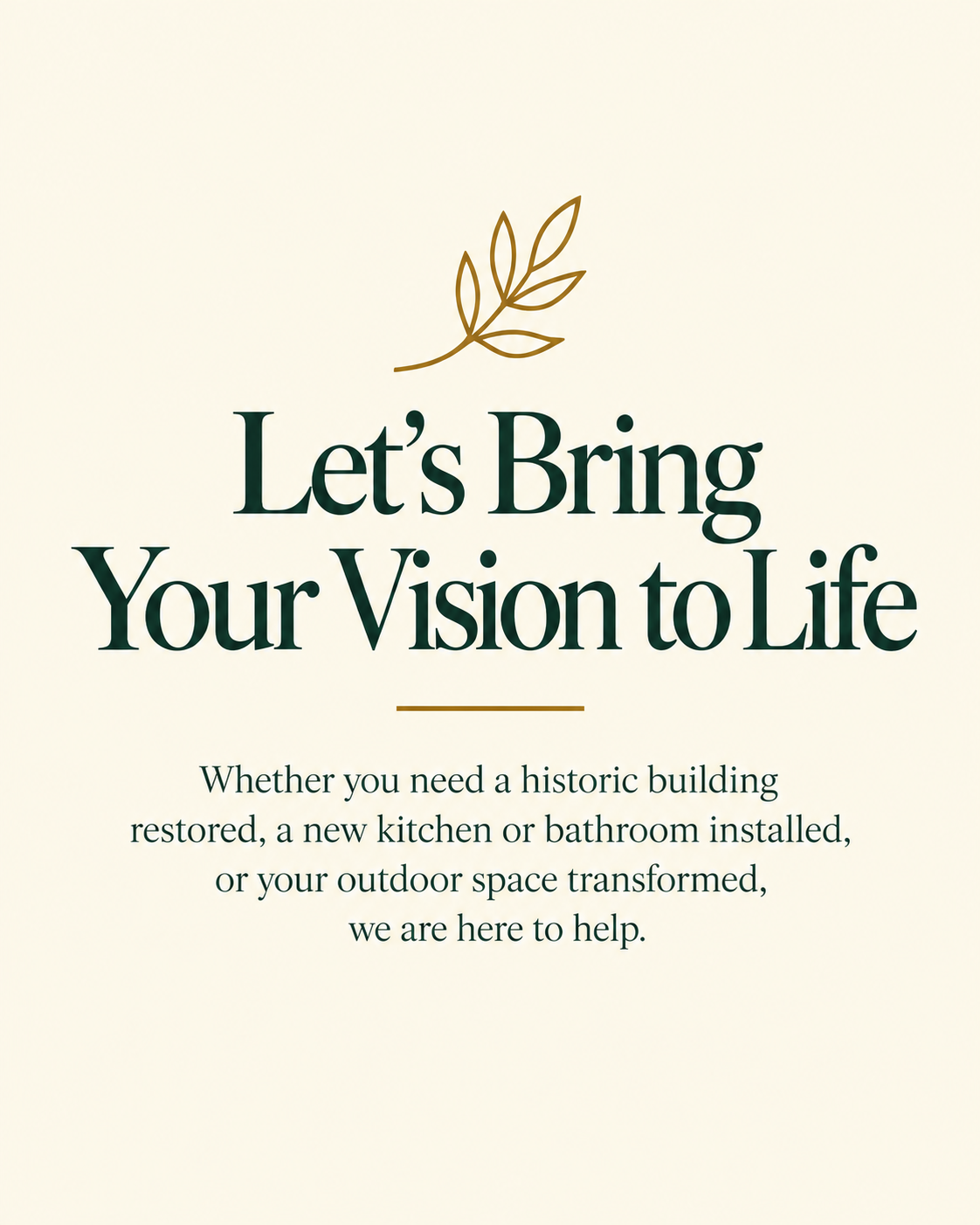 Let's bring your vision to life. Whether you need a historic building restored, a new kitchen or bathroom installed, or your outdoor space transformed, D Catt Builders are here to help.