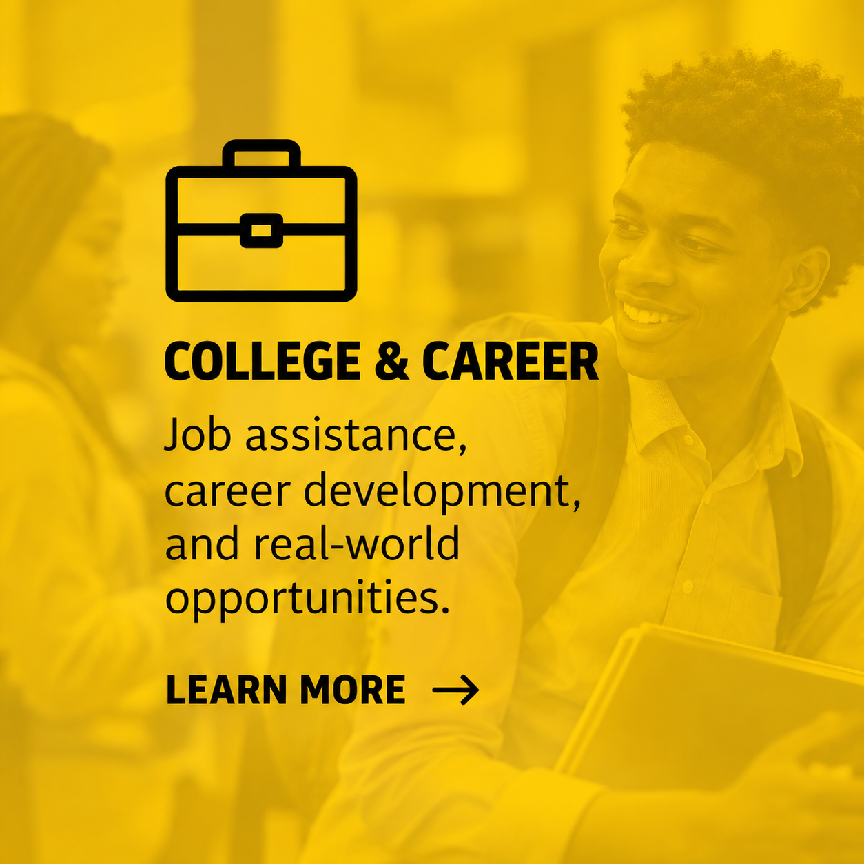 Bright yellow overlay with a black briefcase icon and bold text reading "College & Career" followed by smaller text about job assistance and career development, and a call to action "Learn More" with an arrow. In the background, two young people are 