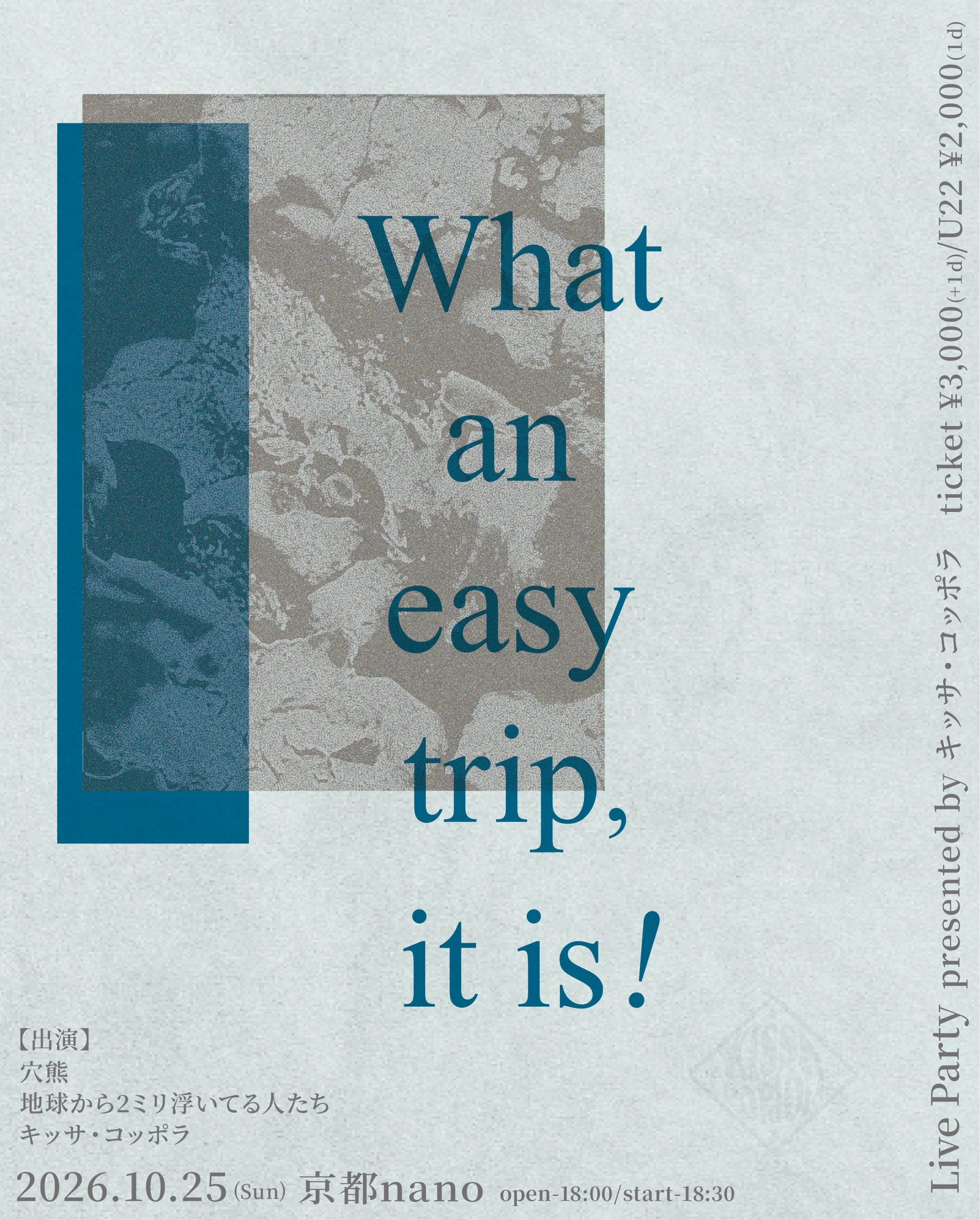 2026年10月25日（日）
⁡『What an easy trip, it is! 京都編』

会場 京都nano
開場18:00 開演18:30
一般 &yen;3,000 / U22 &yen;2,000 いずれも+1drink

[出演]
キッサ・コッポラ
穴熊
地球から2ミリ浮いてる人たち⁡
⁡
チケットはハイライトのリンクからご購入可能です。