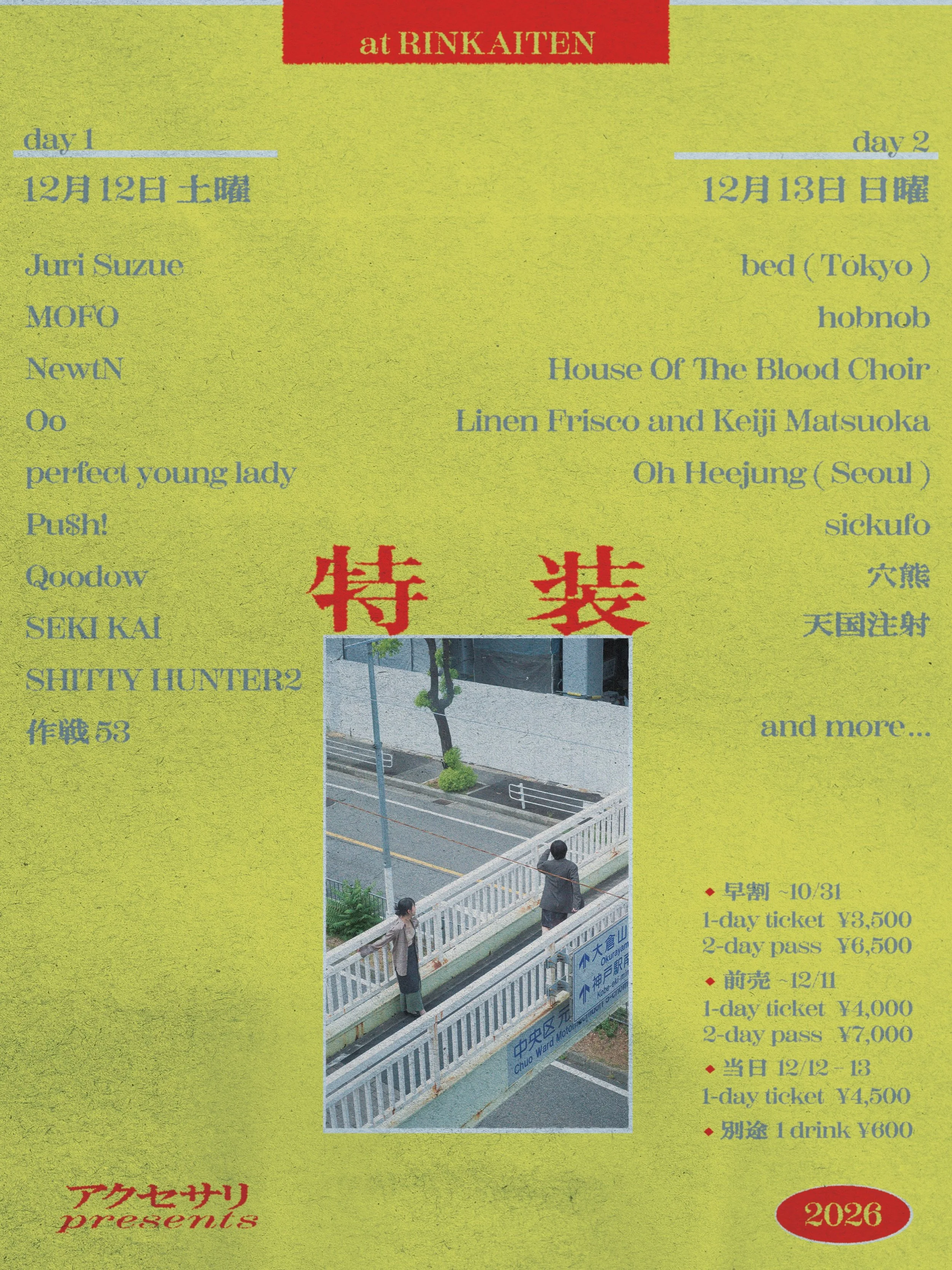 NEW!!!

アクセサリpresents
〚 特 装 〛
.
2026/12/12 sat.&ndash; 13 sun.
at RINKAITEN
.
✧早割 ~10/31
1-day ticket &yen;3,500
2-day pass &yen;6,500

✧前売 ~12/11
1-day ticket &yen;4,000
2-day pass &yen;7,000

✧当日 12/12.13
1-day ticket &yen;4,500

✽別途 1 drink &yen;6