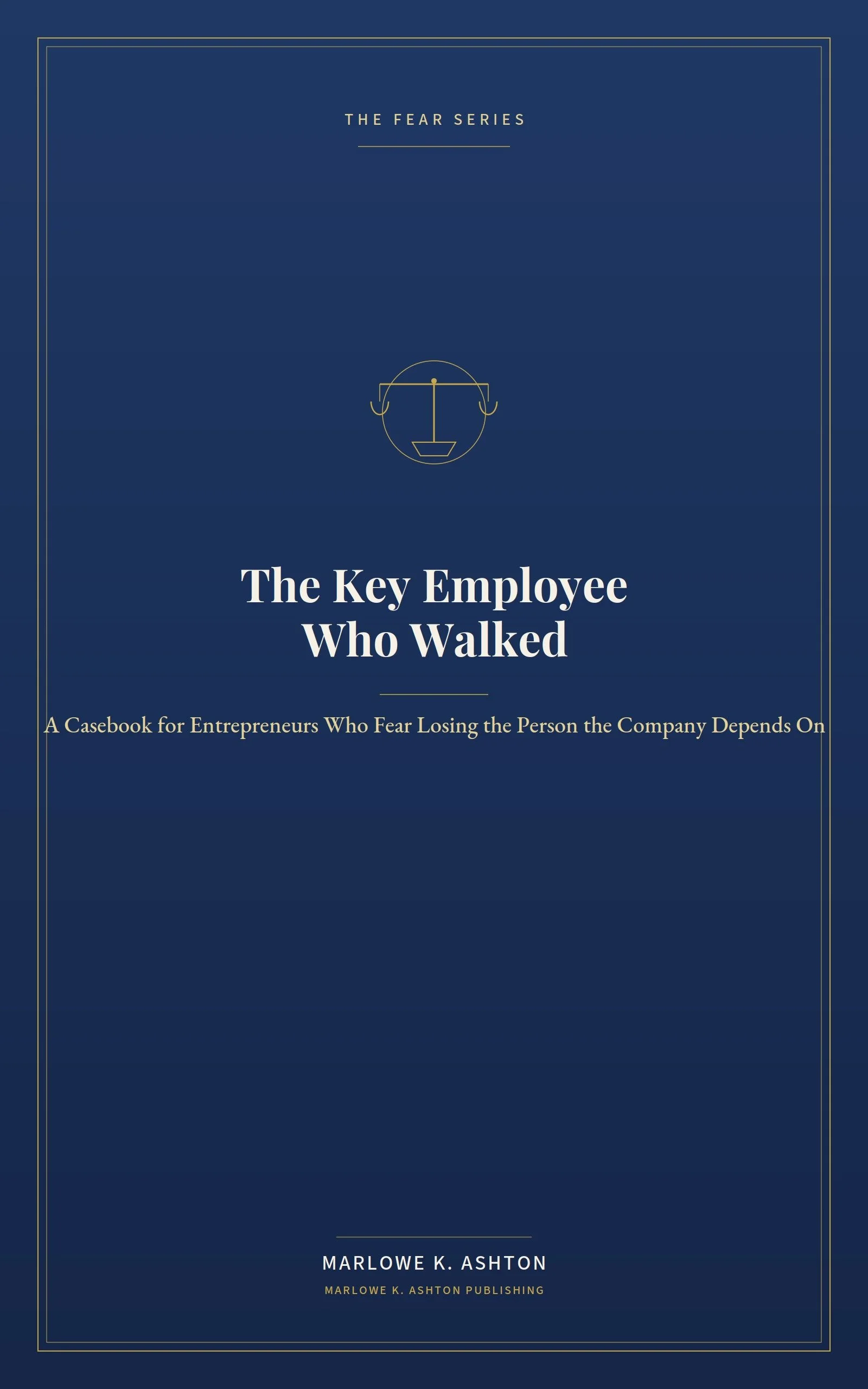 Book 11 - Fear Series - THE KEY EMPLOYEE WHO WALKED Eleven Case Studies in Retention, Warning Signs, and What Companies Missed