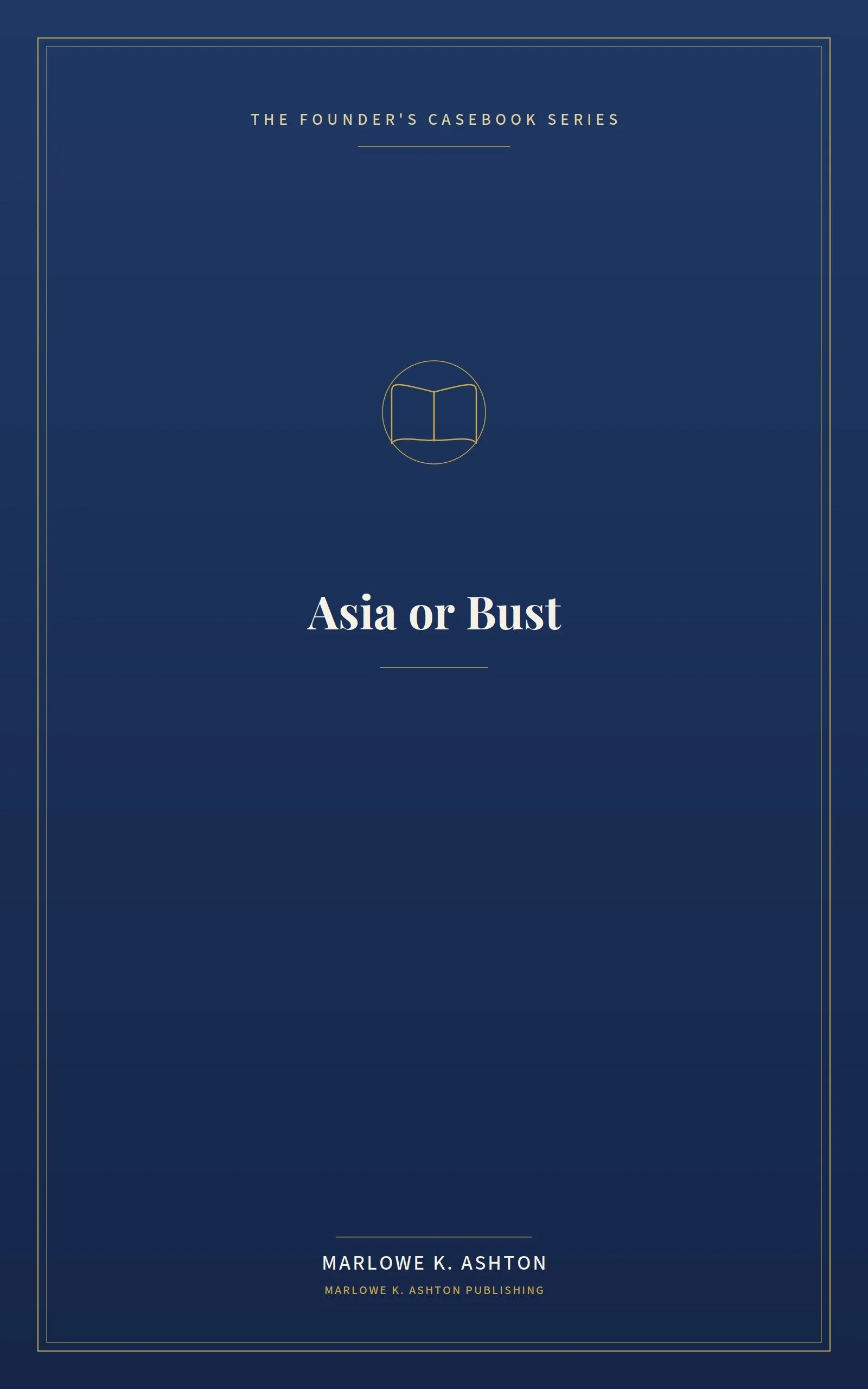 Book 1: Asia or Bust — The Founder's Guide to Market Entry and Localization - Thirteen Cases from America and Asia on Why Companies Win and Lose When They Cross a Border