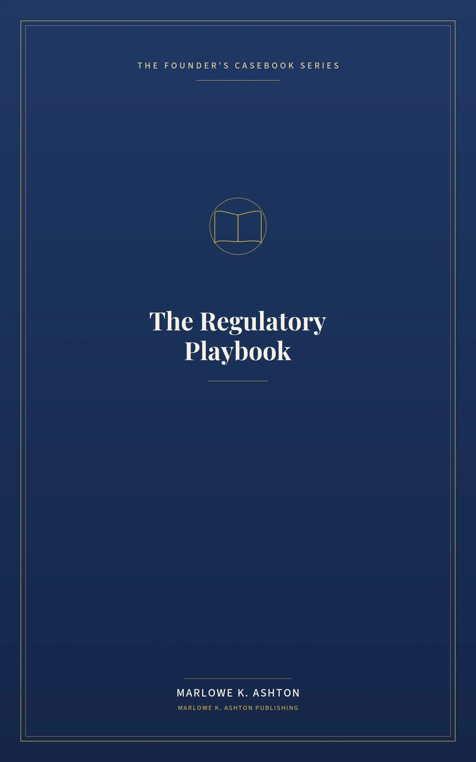 Book 8 - Founder's Series -THE REGULATORY PLAYBOOK How Founders Navigate, Survive, and Shape the Rules