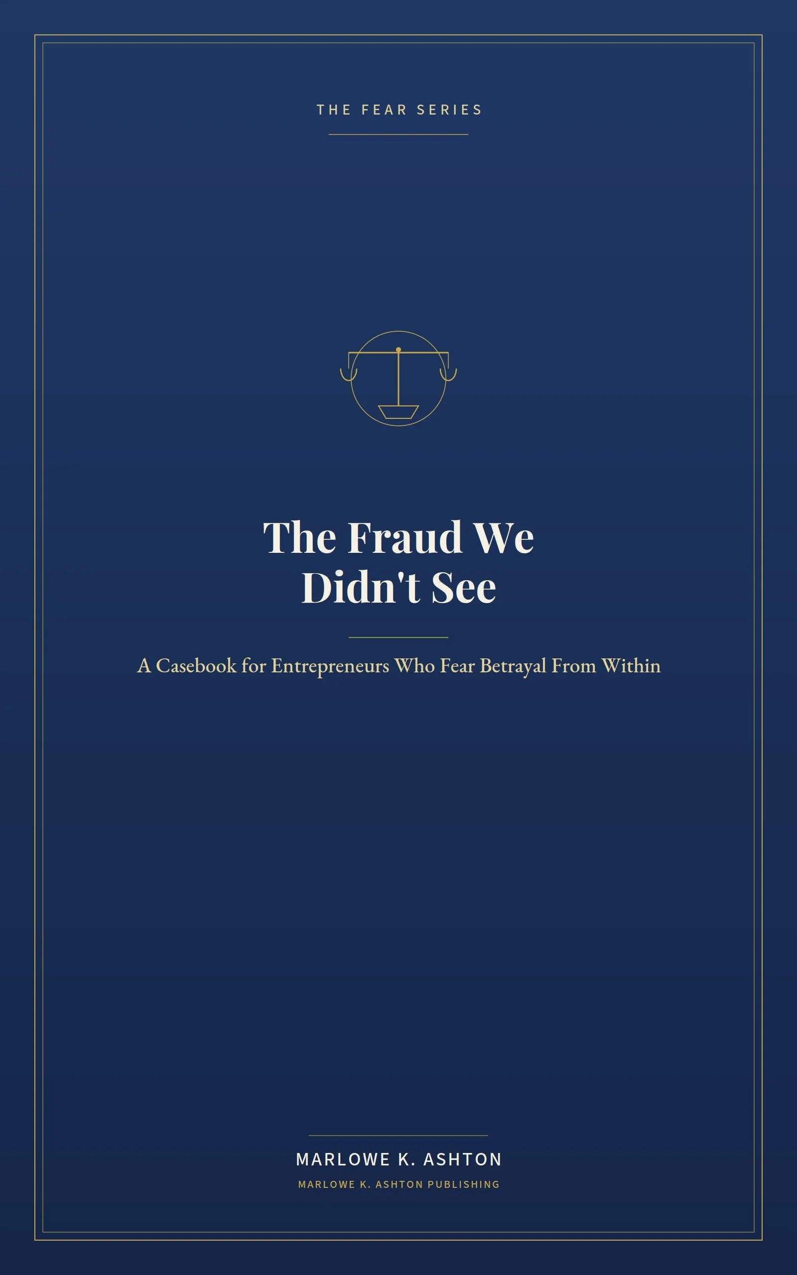 Book 12 - Fear Series -THE FRAUD WE DIDN'T SEE - Eleven Case Studies in Internal Fraud, Control Gaps, and the Cost of Misplaced Trust