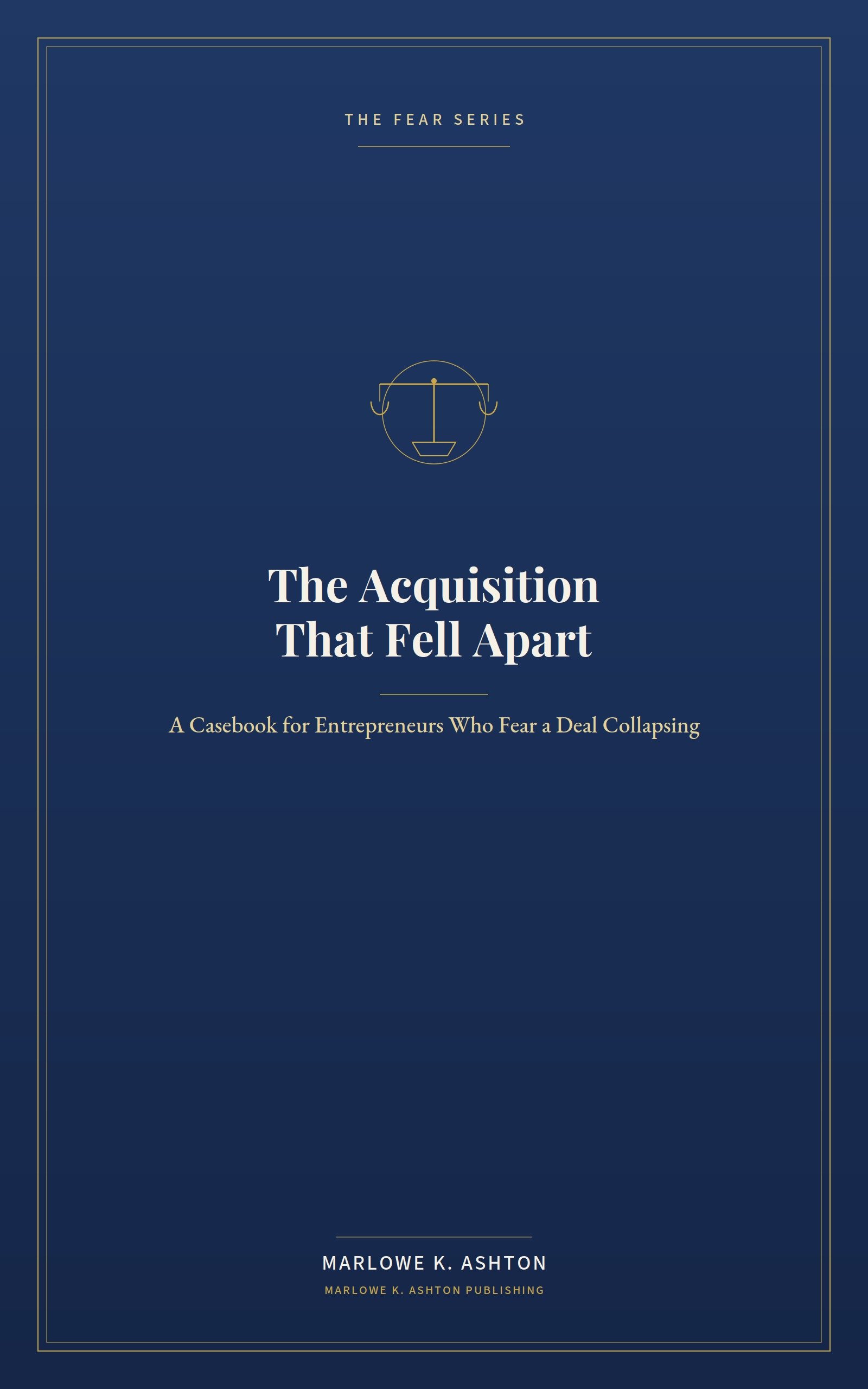 Book 10 - Fear Series - THE ACQUISITION THAT FELL APART Eleven Case Studies in Deals That Died Between Signing and Close