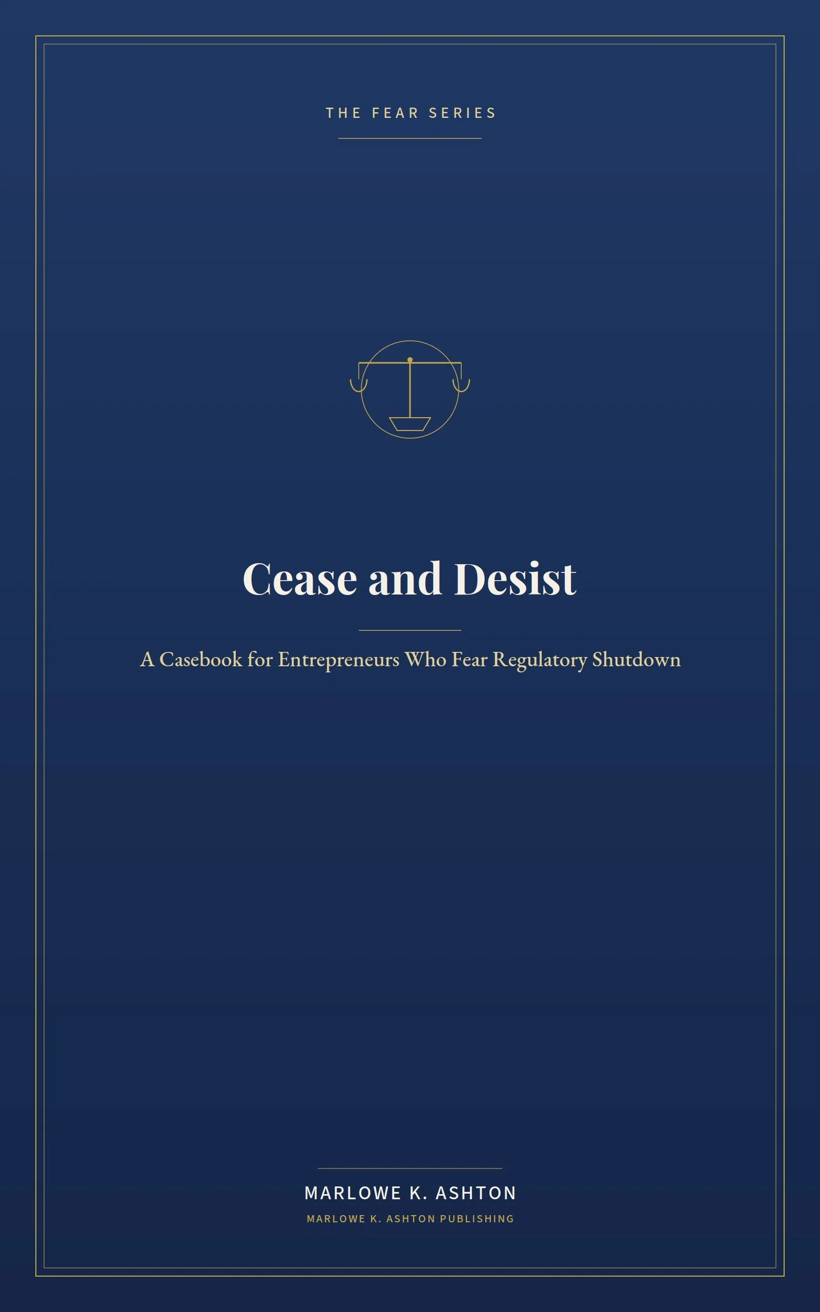Book 5 - Fear Series - CEASE AND DESIST - A Casebook for Entrepreneurs Who Fear Regulatory Shutdown