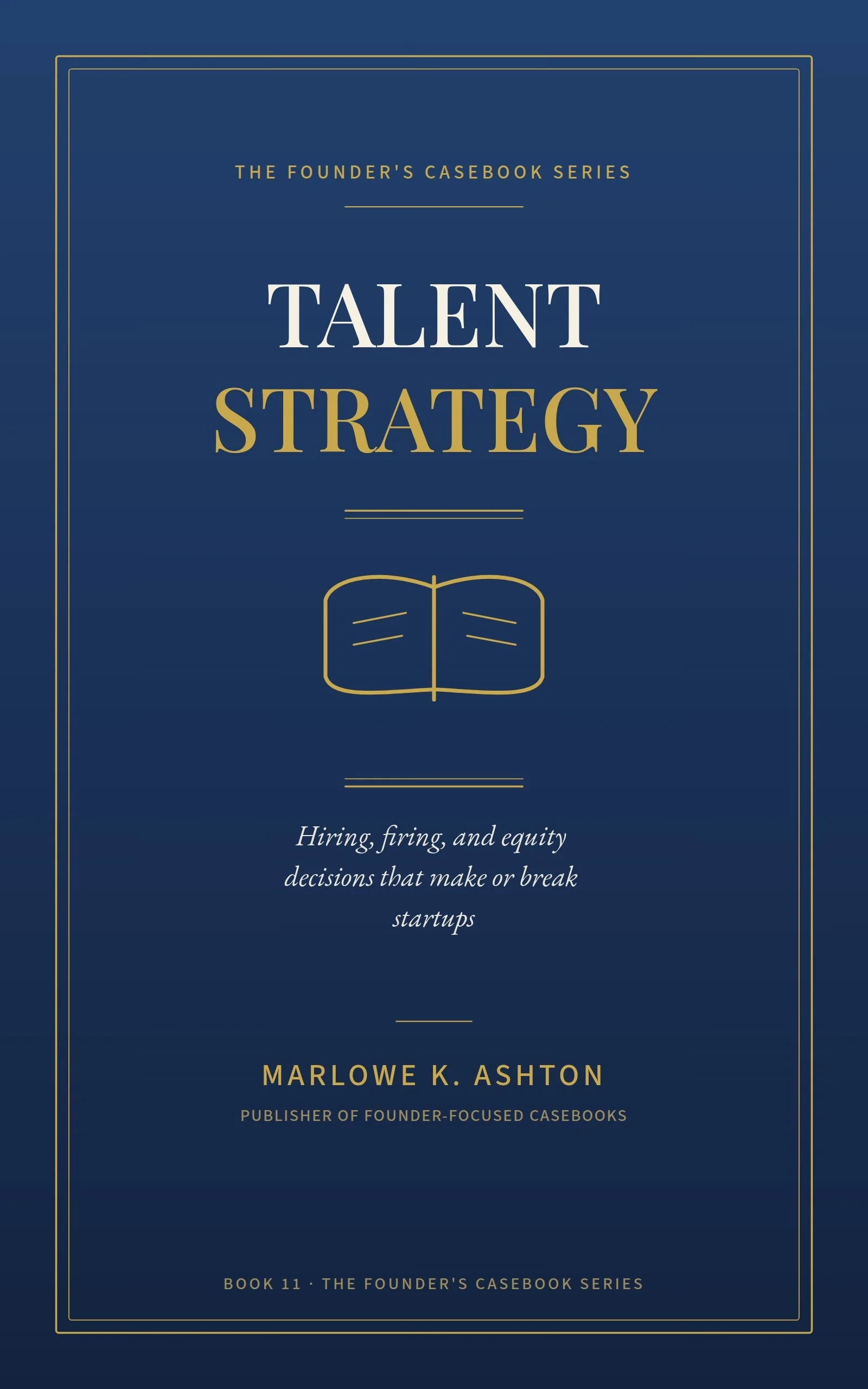 Book 11 - Founder's Series - Talent Strategy:  Hiring, Firing, and Equity Decisions That Make or Break Startups