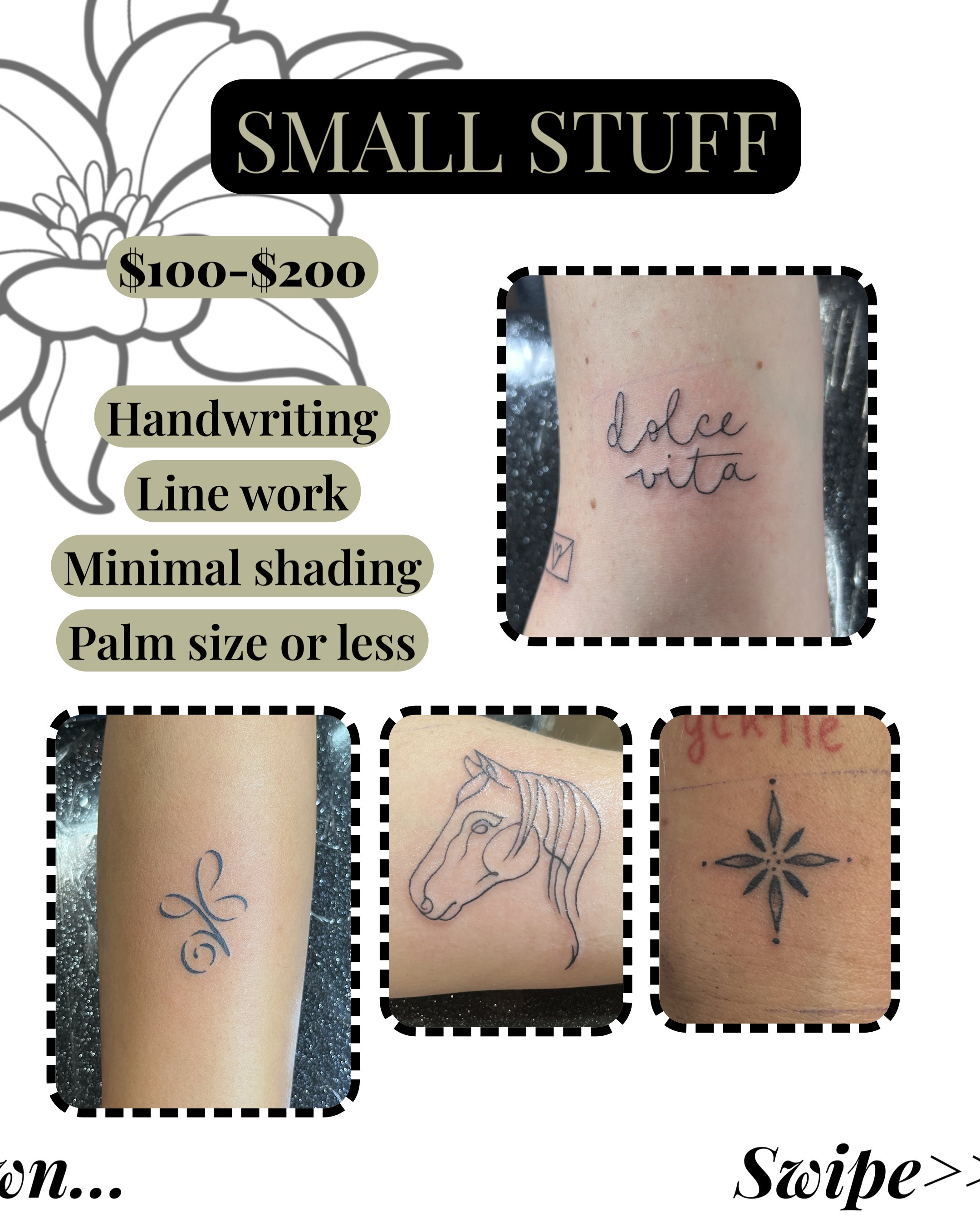 A promotional flyer for small tattoo designs priced between $100 and $200, featuring examples like a cursive 'dolphin' tattoo, a zebra head, and a geometric flower, with a 'swipe' prompt on the lower right.