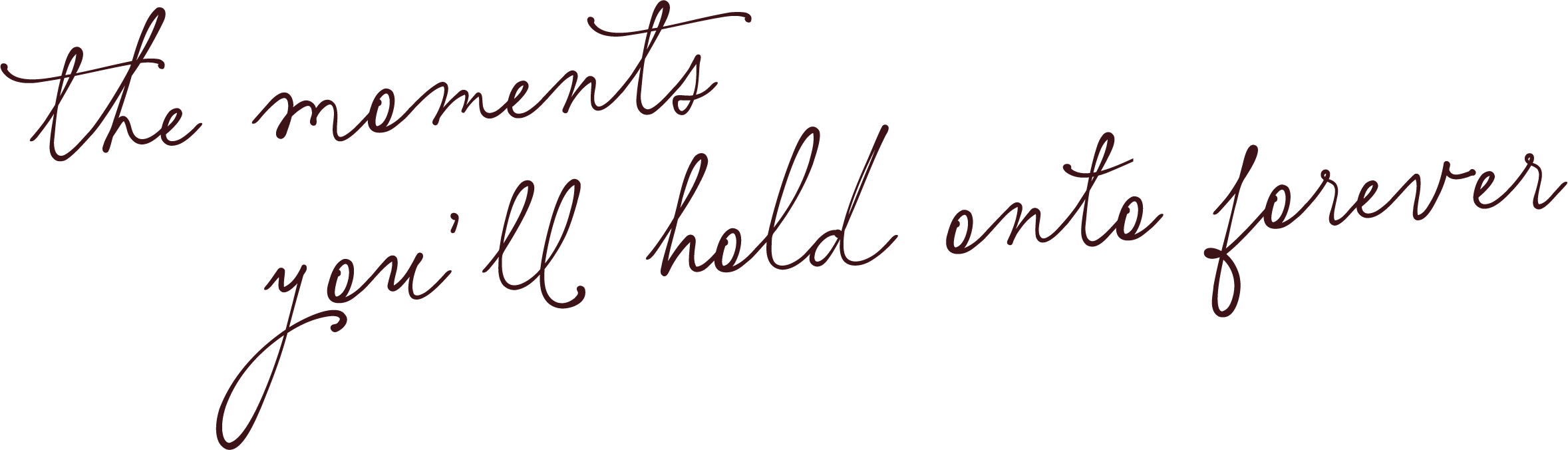 A handwritten quote that reads, 'the moments you'll hold onto forever' in dark script font on a black background.